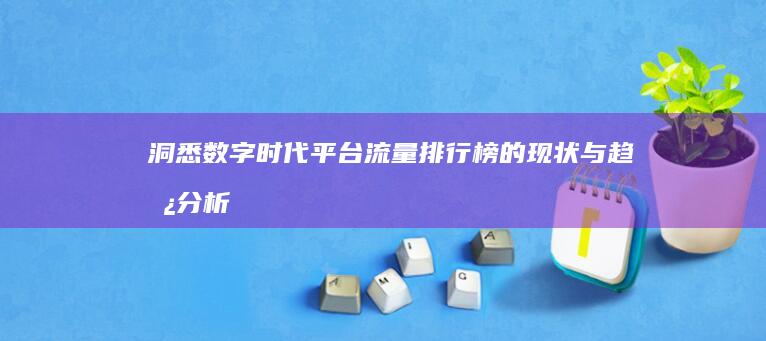 洞悉数字时代：平台流量排行榜的现状与趋势分析